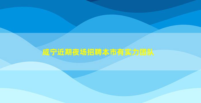 咸宁近期夜场招聘本市有实力团队
