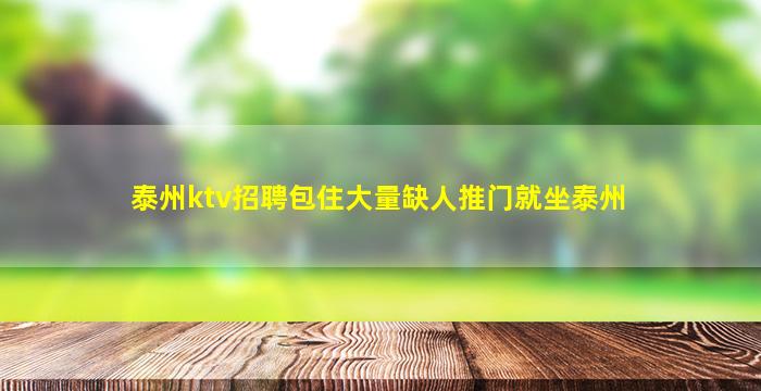 泰州ktv招聘包住大量缺人推门就坐泰州